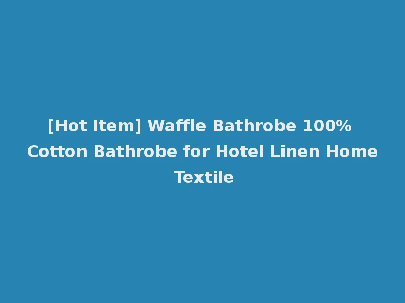 [Hot Item] Waffle Bathrobe 100% Cotton Bathrobe for Hotel Linen Home Textile