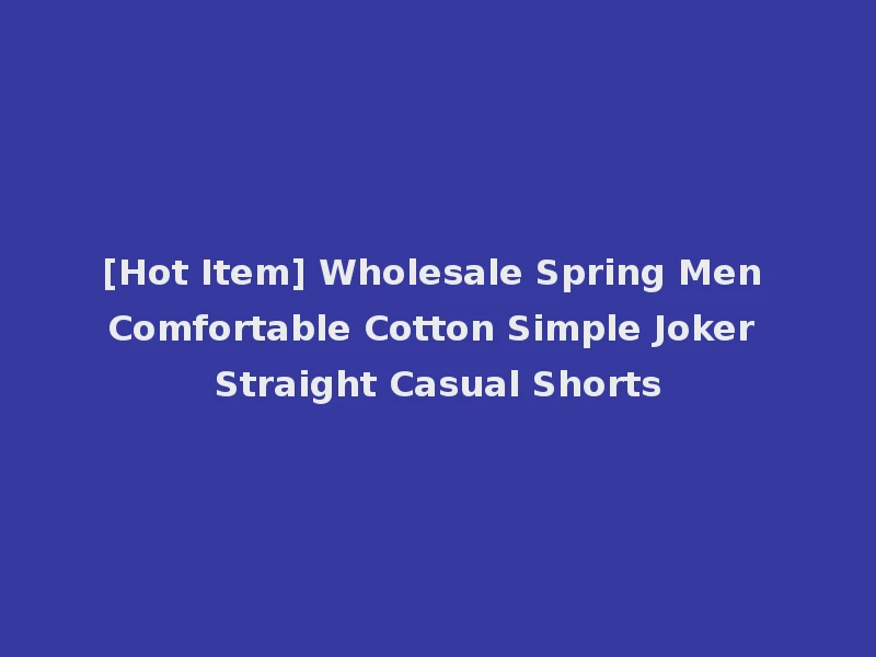 [Hot Item] Wholesale Spring Men Comfortable Cotton Simple Joker Straight Casual Shorts