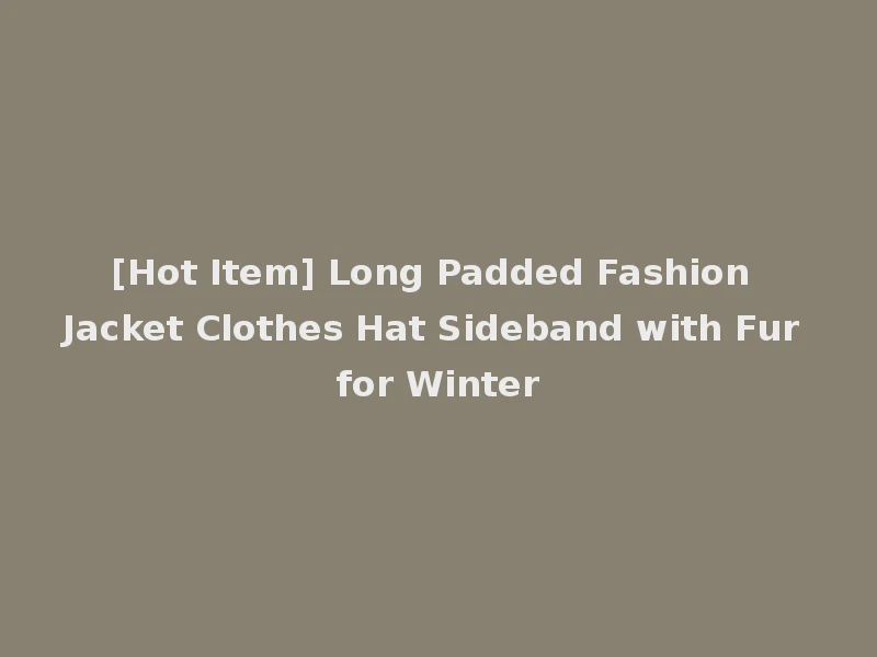 [Hot Item] Long Padded Fashion Jacket Clothes Hat Sideband with Fur for Winter