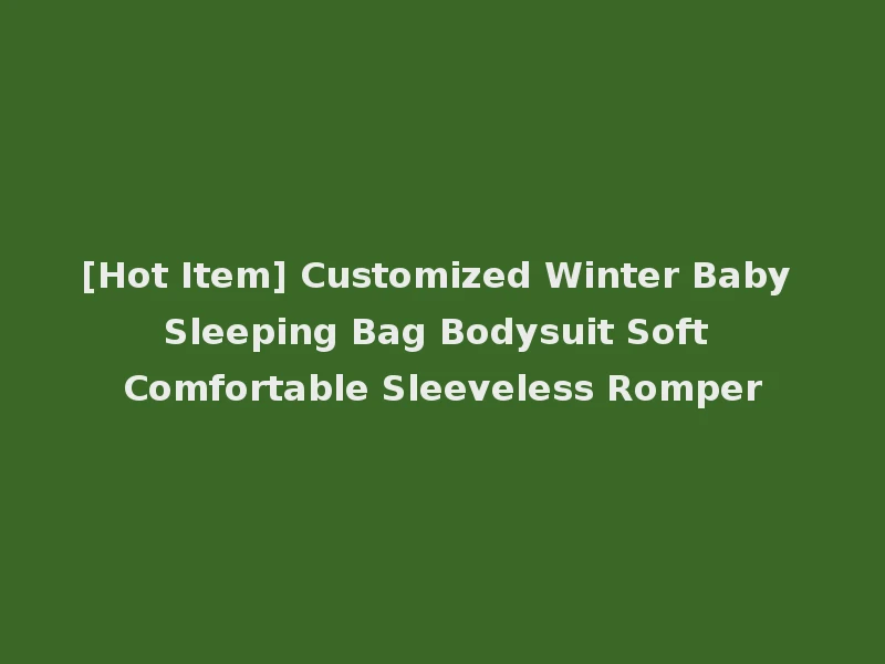 [Hot Item] Customized Winter Baby Sleeping Bag Bodysuit Soft Comfortable Sleeveless Romper