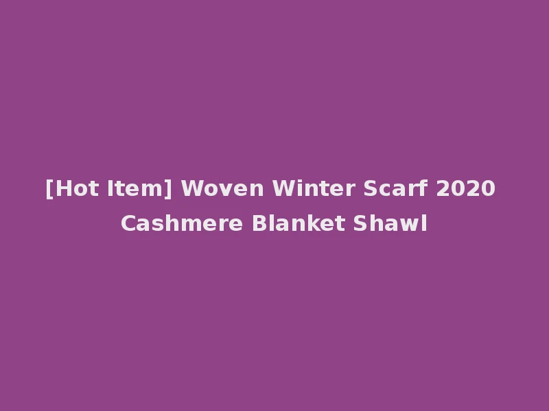 [Hot Item] Woven Winter Scarf 2020 Cashmere Blanket Shawl