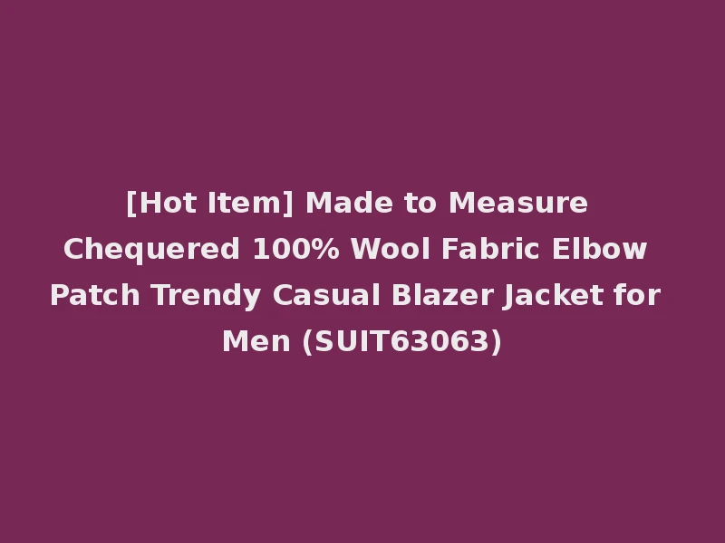 [Hot Item] Made to Measure Chequered 100% Wool Fabric Elbow Patch Trendy Casual Blazer Jacket for Men (SUIT63063)