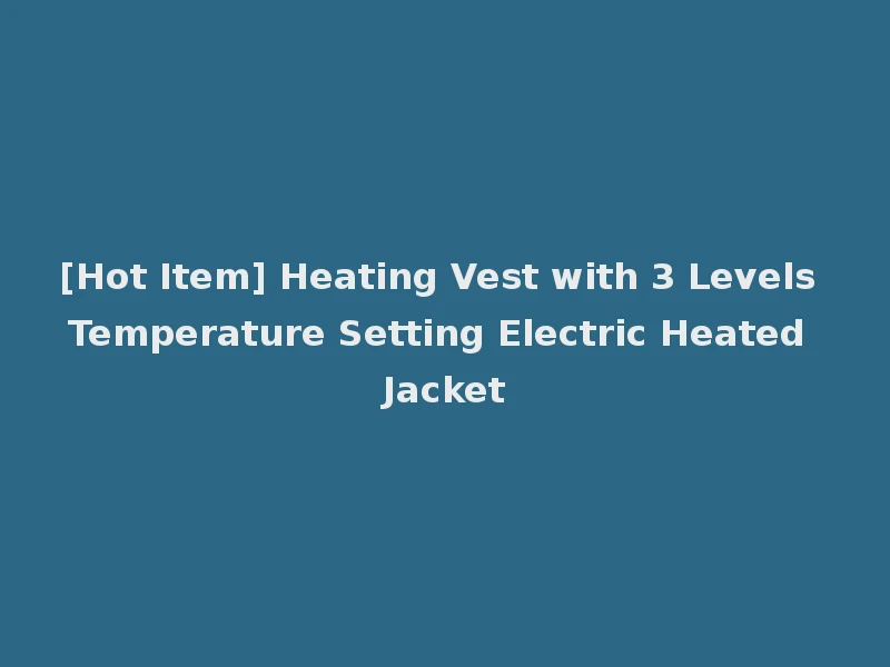 [Hot Item] Heating Vest with 3 Levels Temperature Setting Electric Heated Jacket