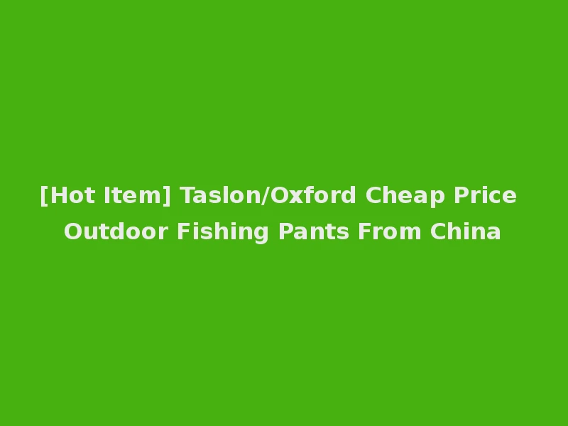 [Hot Item] Taslon/Oxford Cheap Price Outdoor Fishing Pants From China