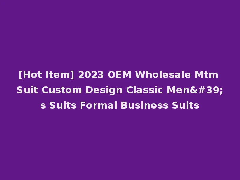 [Hot Item] 2023 OEM Wholesale Mtm Suit Custom Design Classic Men's Suits Formal Business Suits