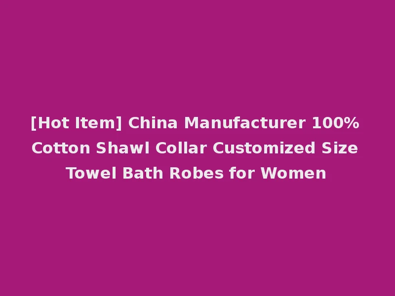[Hot Item] China Manufacturer 100% Cotton Shawl Collar Customized Size Towel Bath Robes for Women