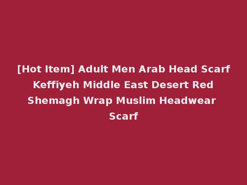 [Hot Item] Adult Men Arab Head Scarf Keffiyeh Middle East Desert Red Shemagh Wrap Muslim Headwear Scarf
