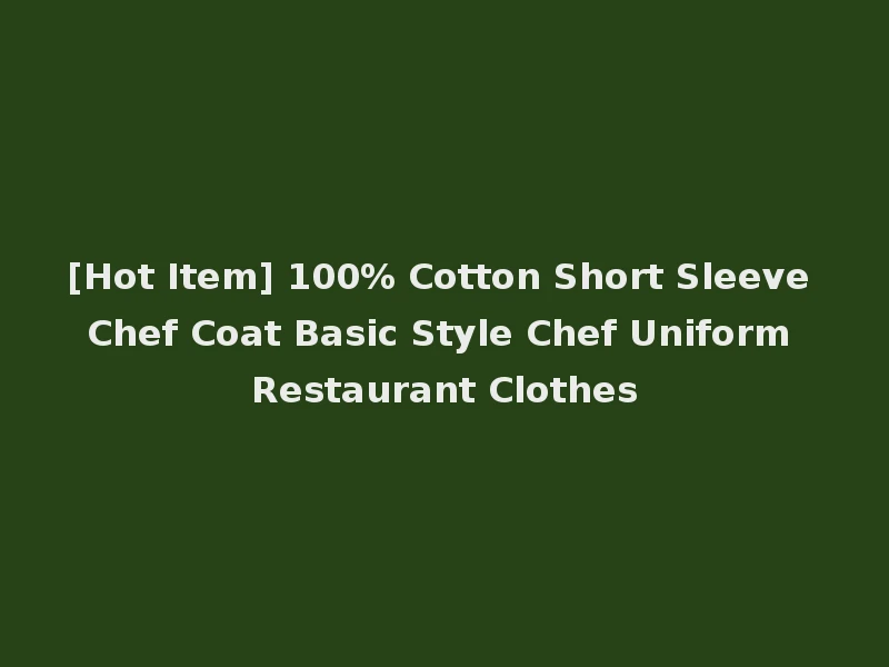 [Hot Item] 100% Cotton Short Sleeve Chef Coat Basic Style Chef Uniform Restaurant Clothes