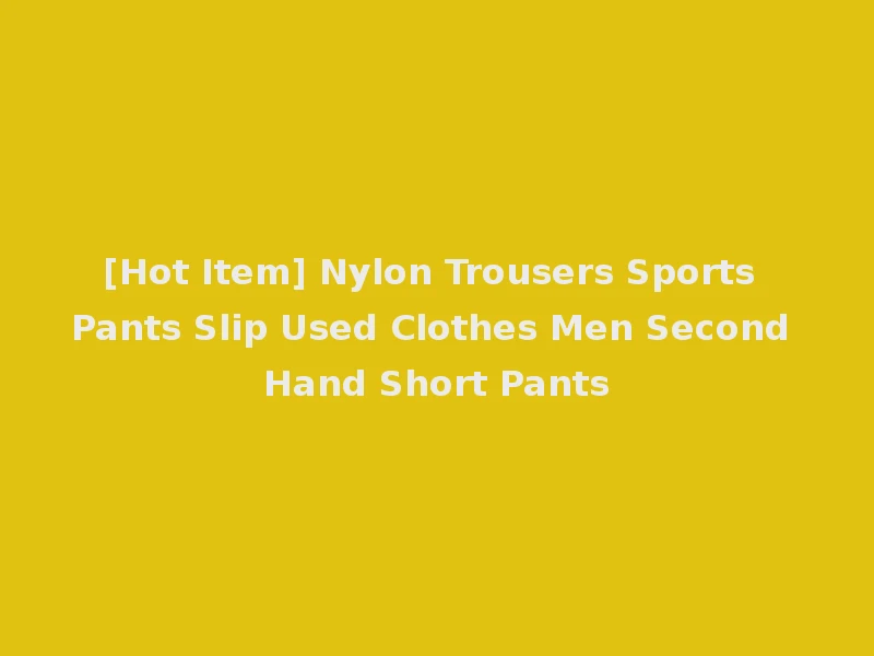 [Hot Item] Nylon Trousers Sports Pants Slip Used Clothes Men Second Hand Short Pants