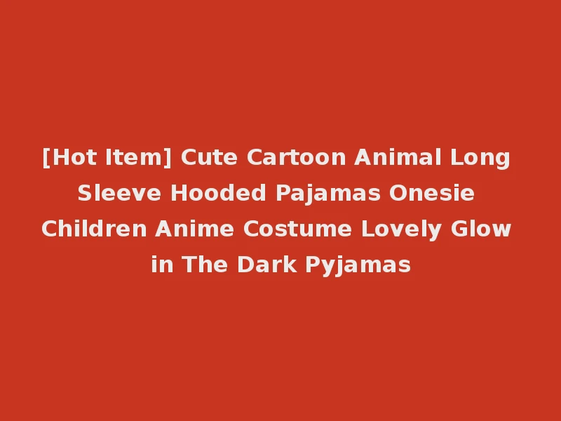 [Hot Item] Cute Cartoon Animal Long Sleeve Hooded Pajamas Onesie Children Anime Costume Lovely Glow in The Dark Pyjamas