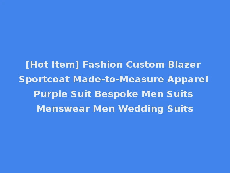 [Hot Item] Fashion Custom Blazer Sportcoat Made-to-Measure Apparel Purple Suit Bespoke Men Suits Menswear Men Wedding Suits