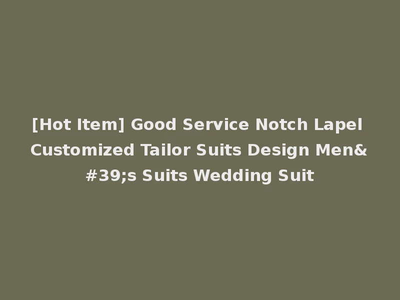 [Hot Item] Good Service Notch Lapel Customized Tailor Suits Design Men's Suits Wedding Suit