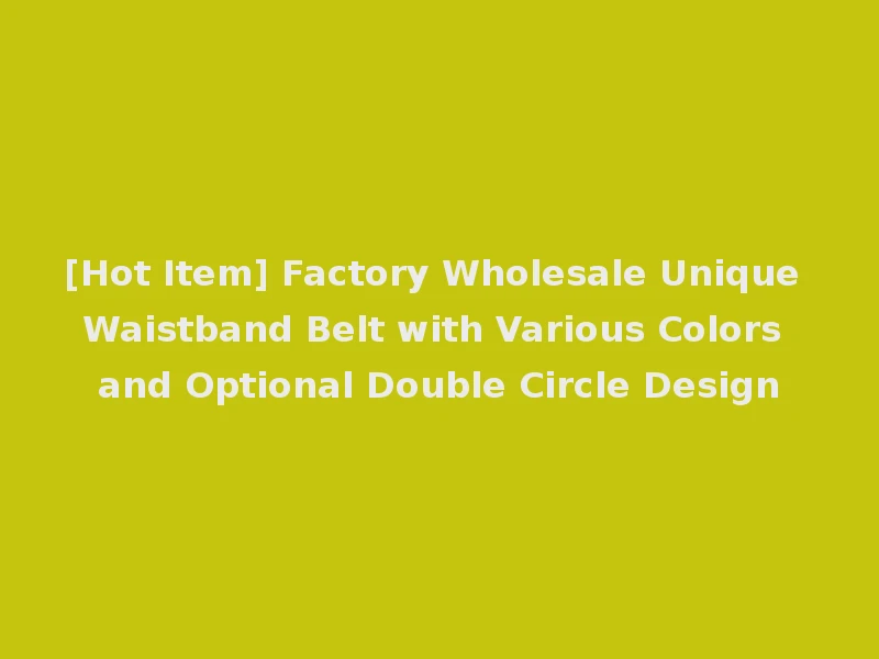 [Hot Item] Factory Wholesale Unique Waistband Belt with Various Colors and Optional Double Circle Design