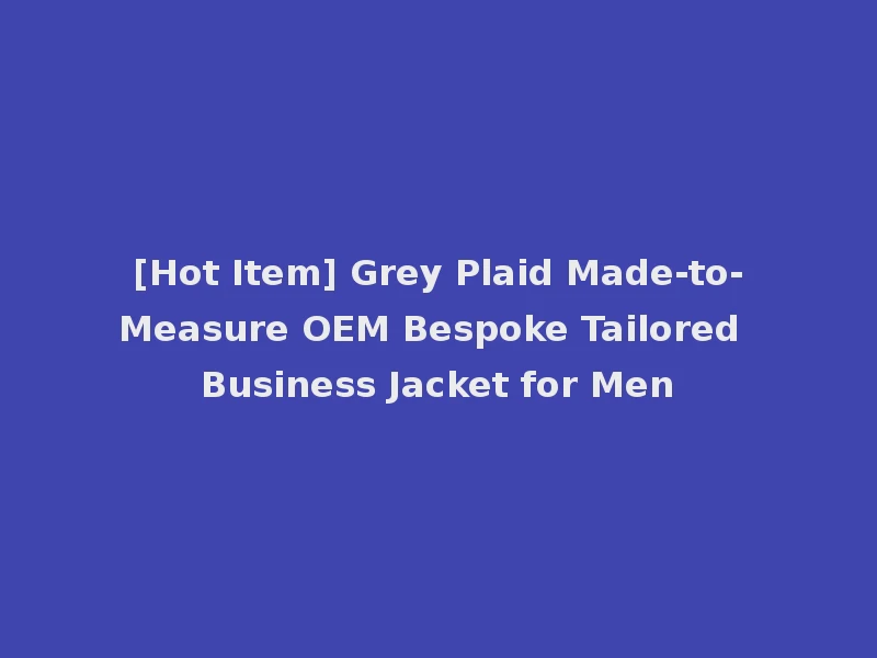 [Hot Item] Grey Plaid Made-to-Measure OEM Bespoke Tailored Business Jacket for Men