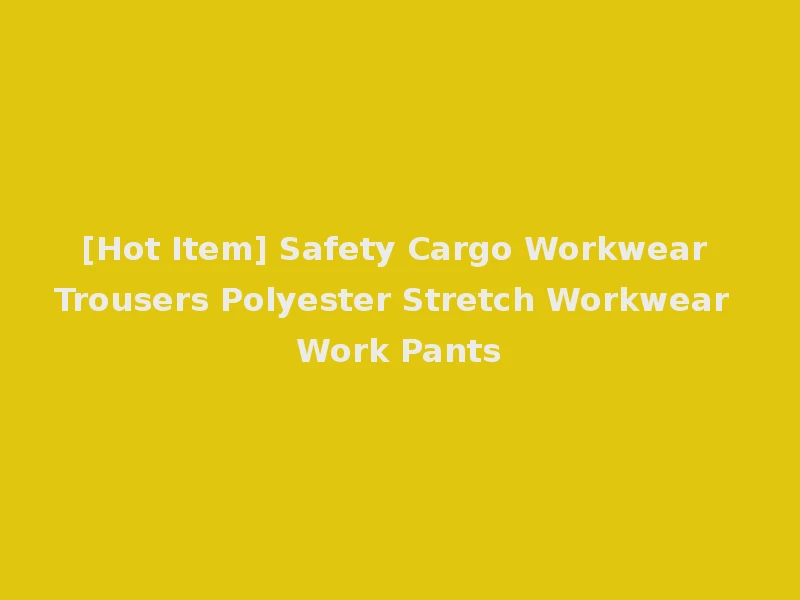 [Hot Item] Safety Cargo Workwear Trousers Polyester Stretch Workwear Work Pants