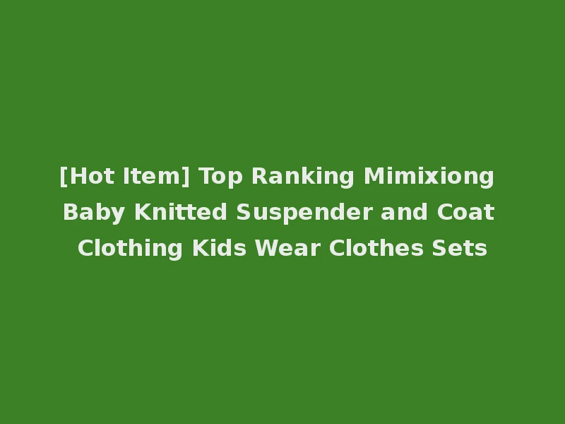 [Hot Item] Top Ranking Mimixiong Baby Knitted Suspender and Coat Clothing Kids Wear Clothes Sets