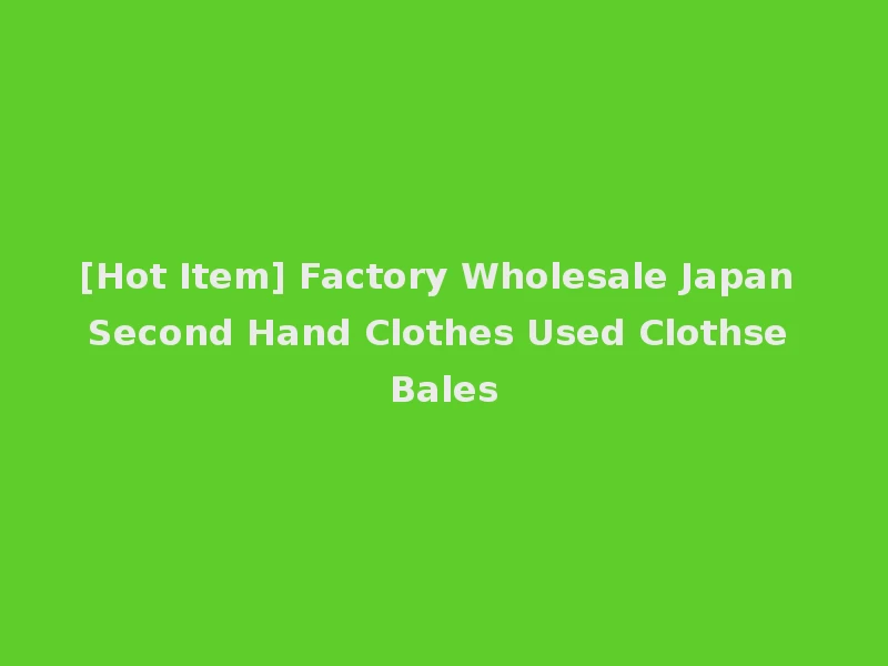 [Hot Item] Factory Wholesale Japan Second Hand Clothes Used Clothse Bales