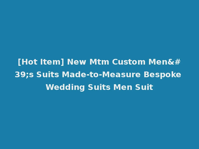 [Hot Item] New Mtm Custom Men's Suits Made-to-Measure Bespoke Wedding Suits Men Suit