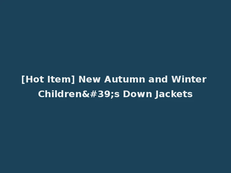 [Hot Item] New Autumn and Winter Children's Down Jackets