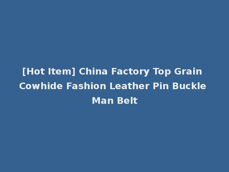 [Hot Item] China Factory Top Grain Cowhide Fashion Leather Pin Buckle Man Belt