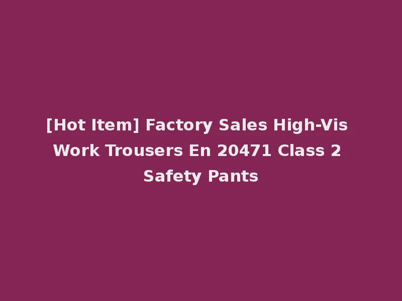 [Hot Item] Factory Sales High-Vis Work Trousers En 20471 Class 2 Safety Pants