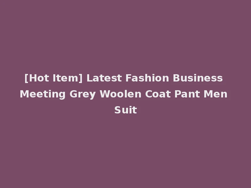 [Hot Item] Latest Fashion Business Meeting Grey Woolen Coat Pant Men Suit