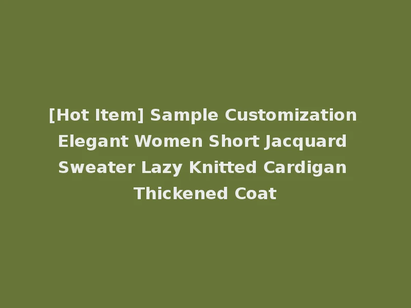 [Hot Item] Sample Customization Elegant Women Short Jacquard Sweater Lazy Knitted Cardigan Thickened Coat