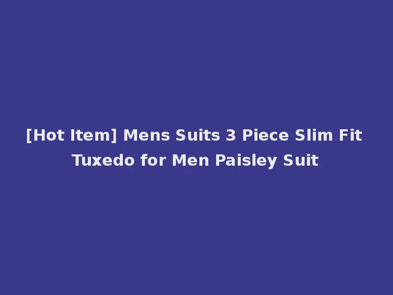 [Hot Item] Mens Suits 3 Piece Slim Fit Tuxedo for Men Paisley Suit