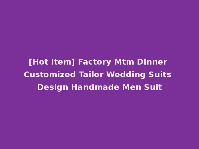 [Hot Item] Factory Mtm Dinner Customized Tailor Wedding Suits Design Handmade Men Suit