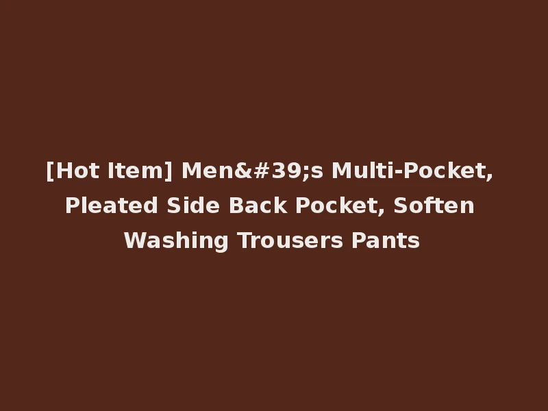 [Hot Item] Men's Multi-Pocket, Pleated Side Back Pocket, Soften Washing Trousers Pants