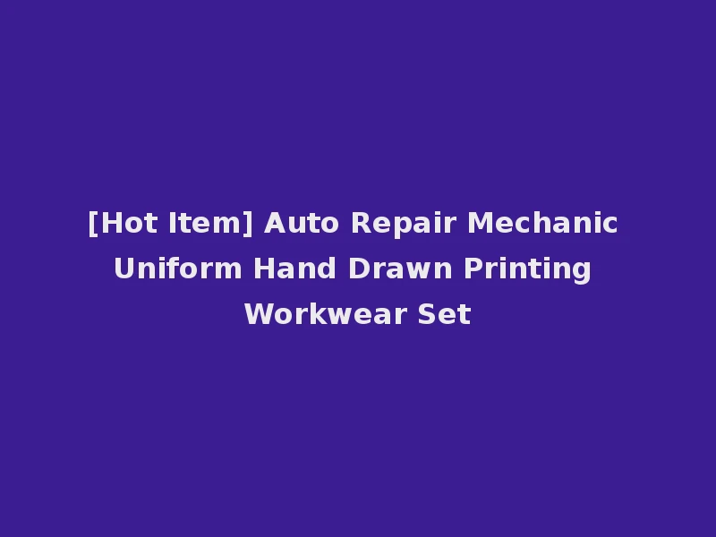 [Hot Item] Auto Repair Mechanic Uniform Hand Drawn Printing Workwear Set