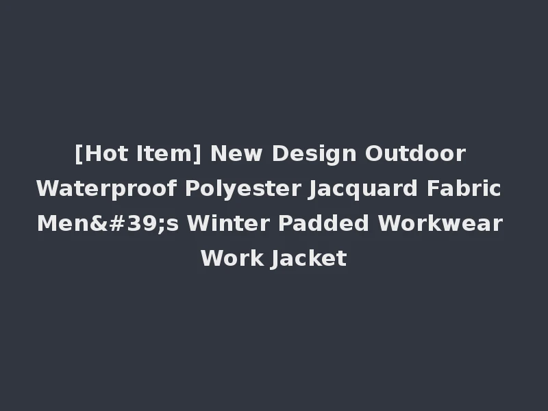 [Hot Item] New Design Outdoor Waterproof Polyester Jacquard Fabric Men's Winter Padded Workwear Work Jacket
