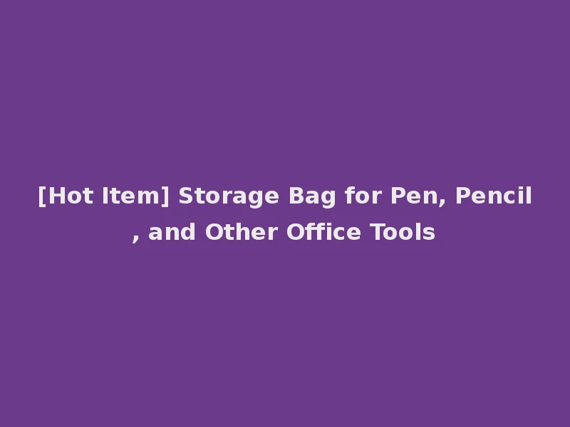 [Hot Item] Storage Bag for Pen, Pencil, and Other Office Tools