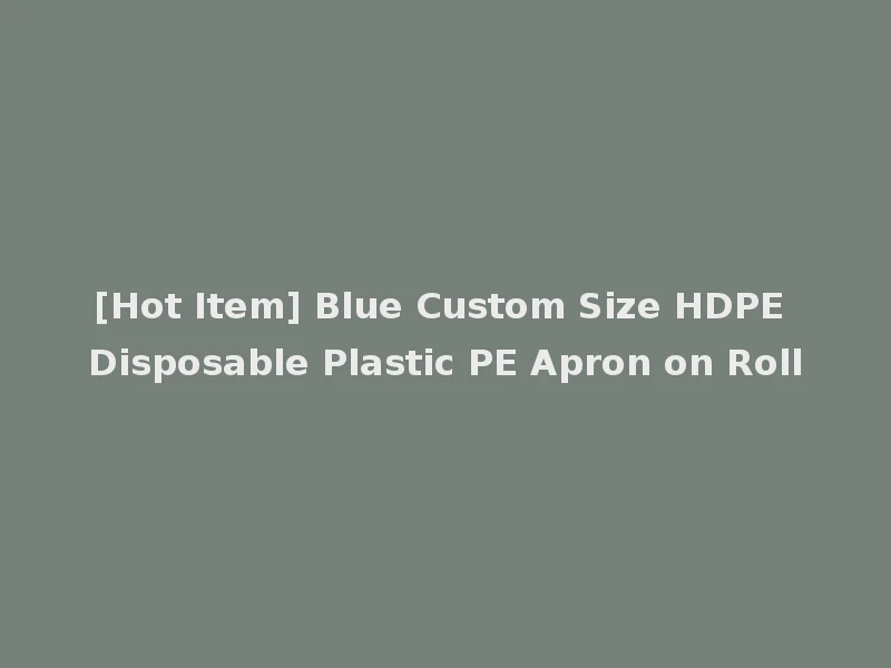 [Hot Item] Blue Custom Size HDPE Disposable Plastic PE Apron on Roll