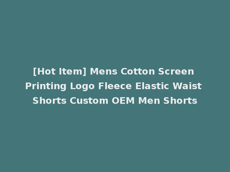 [Hot Item] Mens Cotton Screen Printing Logo Fleece Elastic Waist Shorts Custom OEM Men Shorts