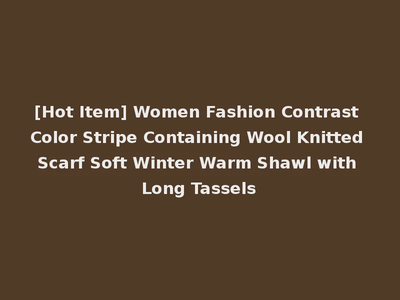 [Hot Item] Women Fashion Contrast Color Stripe Containing Wool Knitted Scarf Soft Winter Warm Shawl with Long Tassels