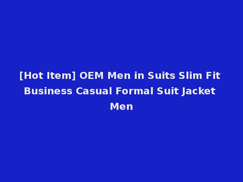 [Hot Item] OEM Men in Suits Slim Fit Business Casual Formal Suit Jacket Men