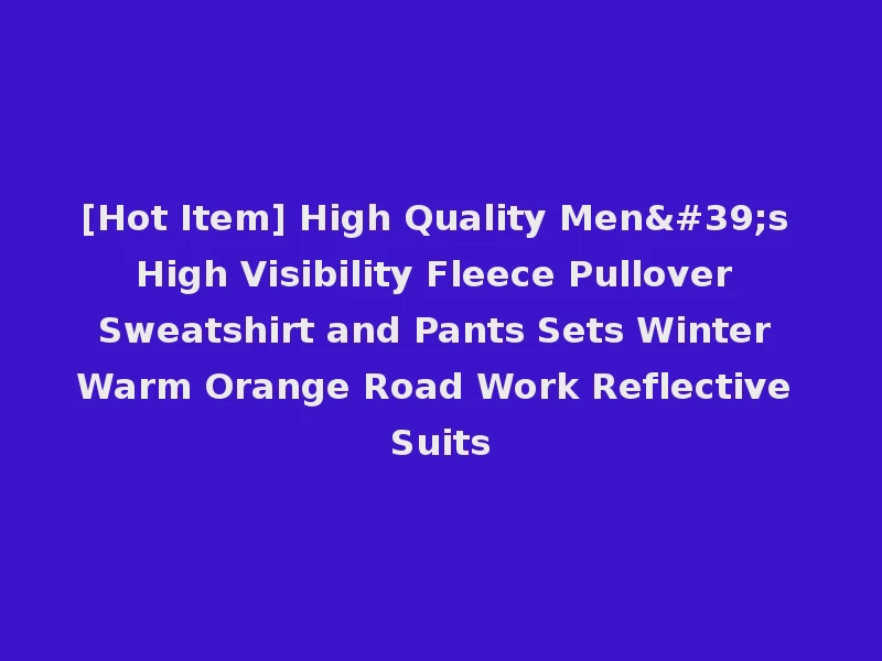 [Hot Item] High Quality Men's High Visibility Fleece Pullover Sweatshirt and Pants Sets Winter Warm Orange Road Work Reflective Suits