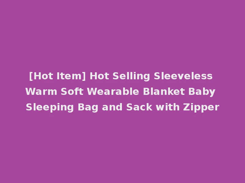 [Hot Item] Hot Selling Sleeveless Warm Soft Wearable Blanket Baby Sleeping Bag and Sack with Zipper