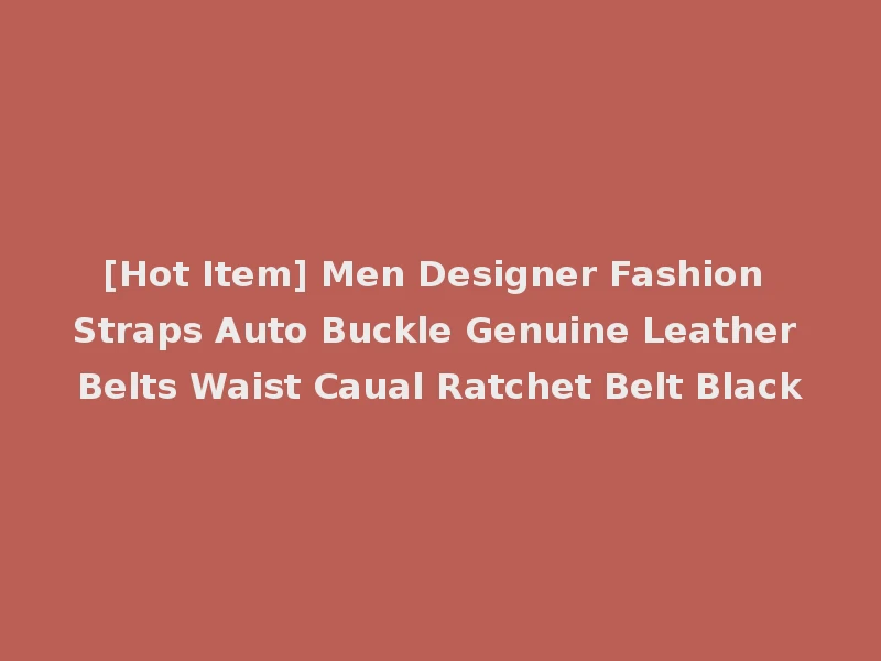 [Hot Item] Men Designer Fashion Straps Auto Buckle Genuine Leather Belts Waist Caual Ratchet Belt Black