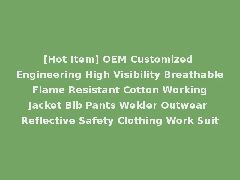 [Hot Item] OEM Customized Engineering High Visibility Breathable Flame Resistant Cotton Working Jacket Bib Pants Welder Outwear Reflective Safety Clothing Work Suit