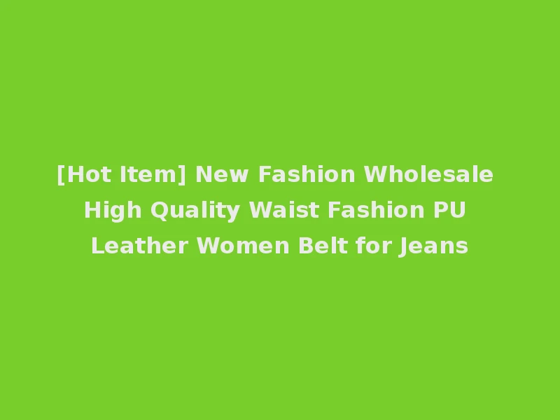 [Hot Item] New Fashion Wholesale High Quality Waist Fashion PU Leather Women Belt for Jeans