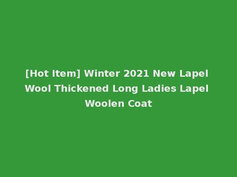 [Hot Item] Winter 2021 New Lapel Wool Thickened Long Ladies Lapel Woolen Coat