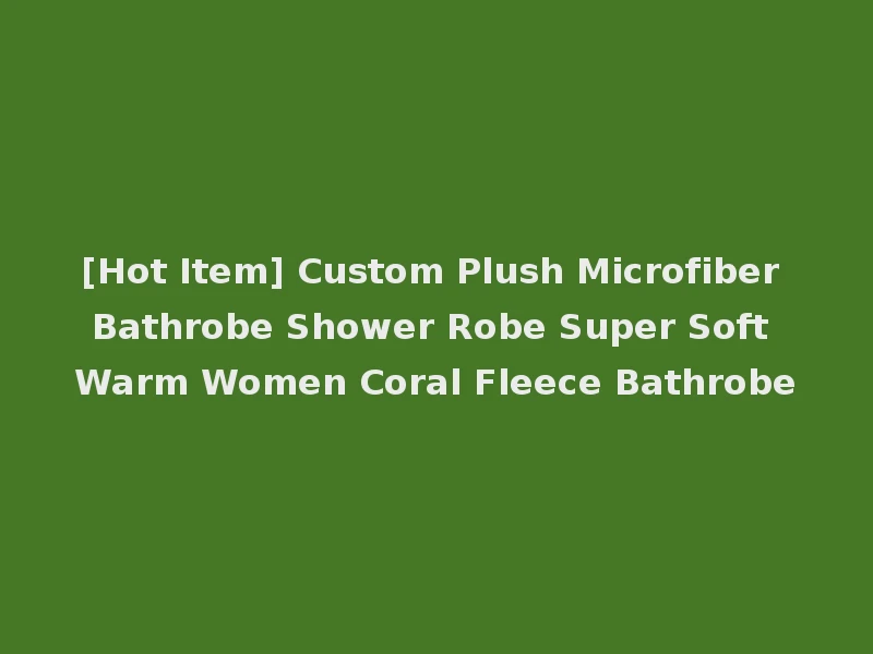 [Hot Item] Custom Plush Microfiber Bathrobe Shower Robe Super Soft Warm Women Coral Fleece Bathrobe