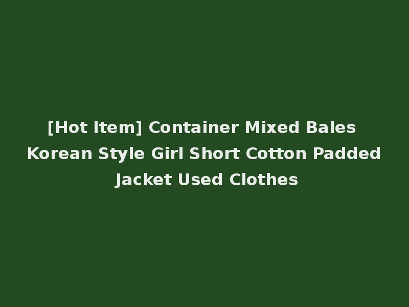 [Hot Item] Container Mixed Bales Korean Style Girl Short Cotton Padded Jacket Used Clothes