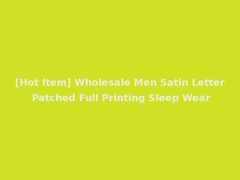 [Hot Item] Wholesale Men Satin Letter Patched Full Printing Sleep Wear