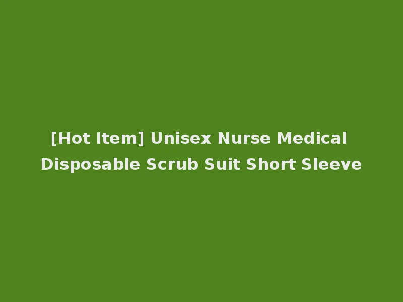 [Hot Item] Unisex Nurse Medical Disposable Scrub Suit Short Sleeve