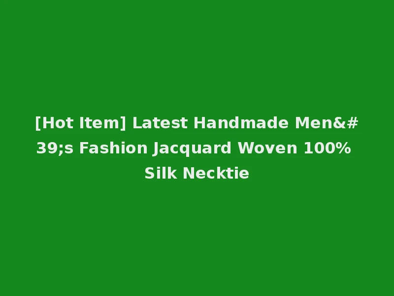 [Hot Item] Latest Handmade Men's Fashion Jacquard Woven 100% Silk Necktie