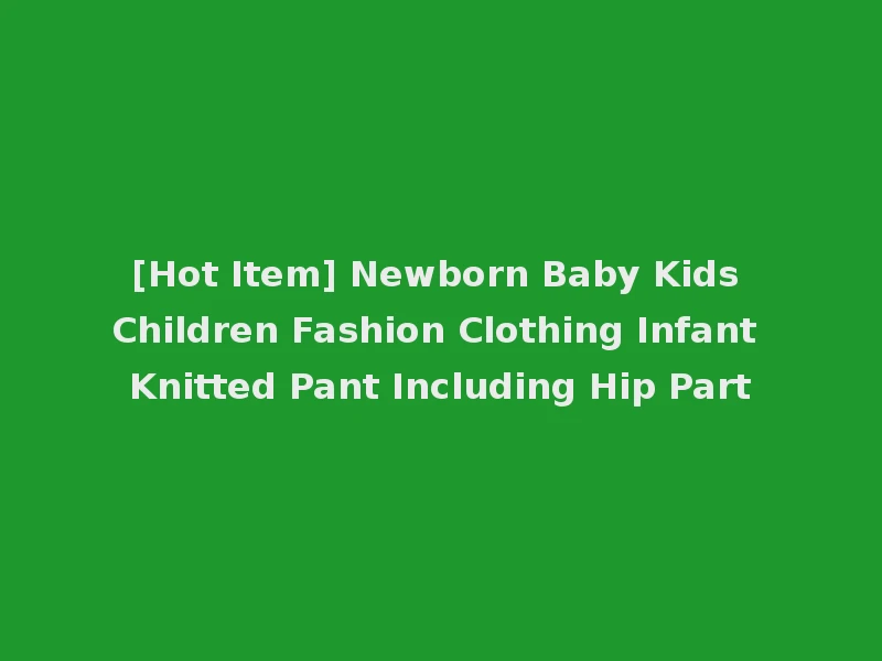 [Hot Item] Newborn Baby Kids Children Fashion Clothing Infant Knitted Pant Including Hip Part