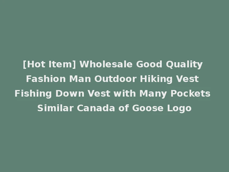 [Hot Item] Wholesale Good Quality Fashion Man Outdoor Hiking Vest Fishing Down Vest with Many Pockets Similar Canada of Goose Logo